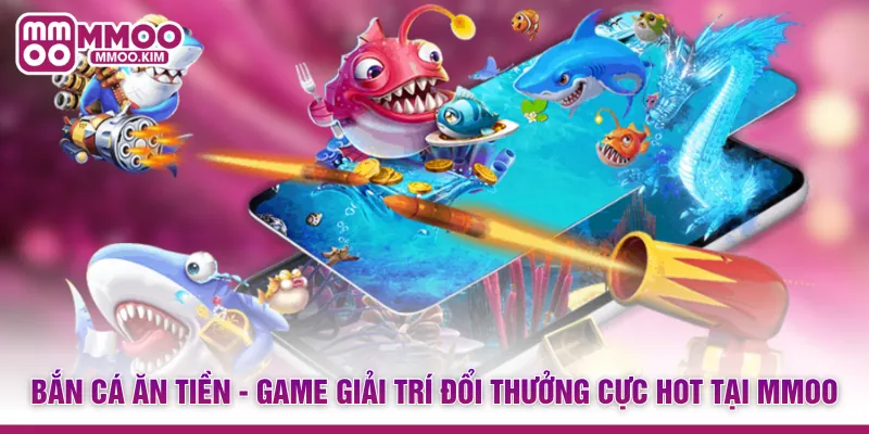 Bắn Cá Ăn Tiền - Game Giải Trí Đổi Thưởng Cực Hot Tại MMOO 1 Bắn Cá Ăn Tiền - Game Giải Trí Đổi Thưởng Cực Hot Tại MMOO