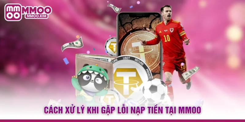 Nạp Tiền MMOO - Kích Hoạt Tài Khoản Săn Thưởng Siêu Tốc 4 Cách xử lý khi gặp lỗi nạp tiền tại MMOO