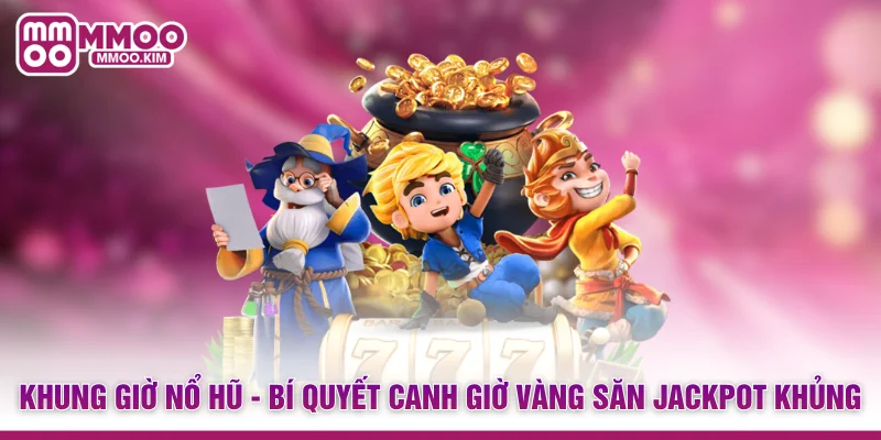 Khung Giờ Nổ Hũ - Bí Quyết Canh Giờ Vàng Săn Jackpot Khủng 1 Khung Giờ Nổ Hũ - Bí Quyết Canh Giờ Vàng Săn Jackpot Khủng