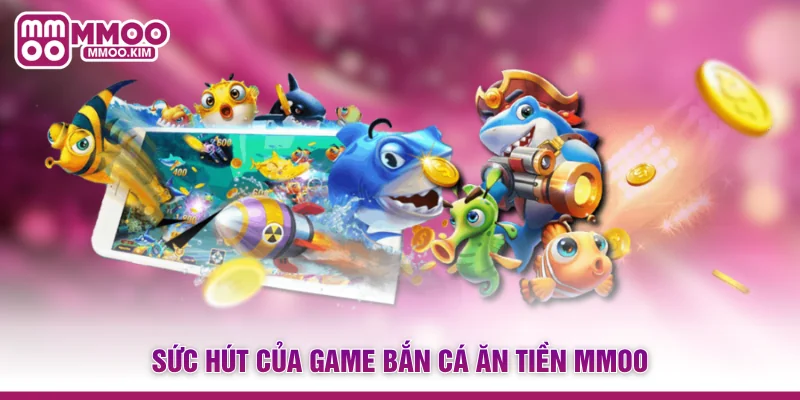 Bắn Cá Ăn Tiền - Game Giải Trí Đổi Thưởng Cực Hot Tại MMOO 2 Sức hút của game bắn cá ăn tiền MMOO
