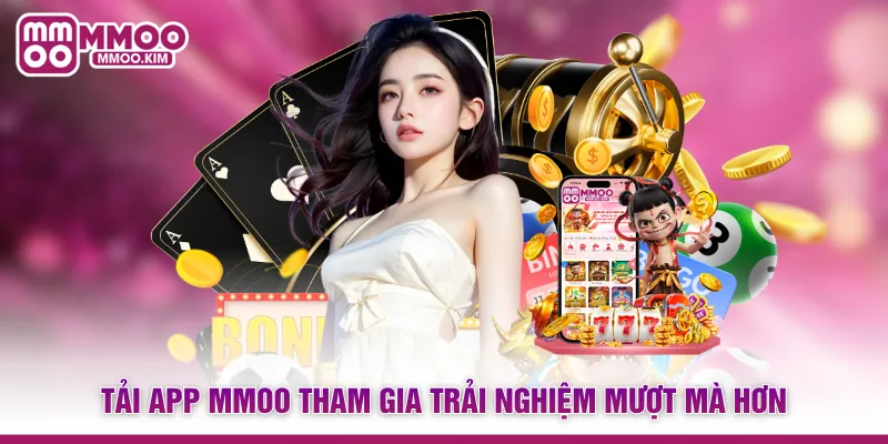 Tải app MMOO tham gia trải nghiệm mượt mà hơn